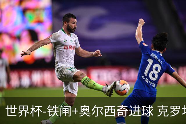世界杯-铁闸+奥尔西奇进球 克罗地亚2-1夺季军